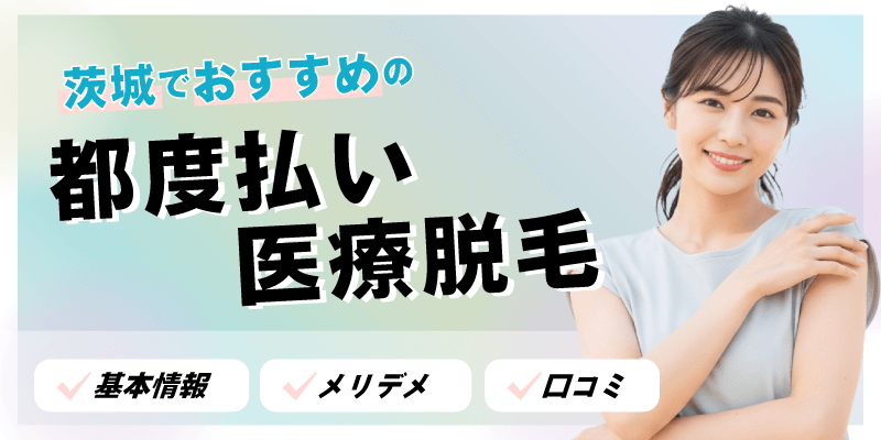 茨城でおすすめの都度払い医療脱毛